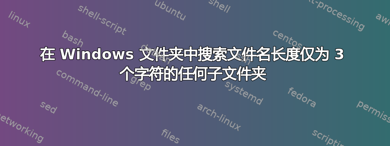 在 Windows 文件夹中搜索文件名长度仅为 3 个字符的任何子文件夹