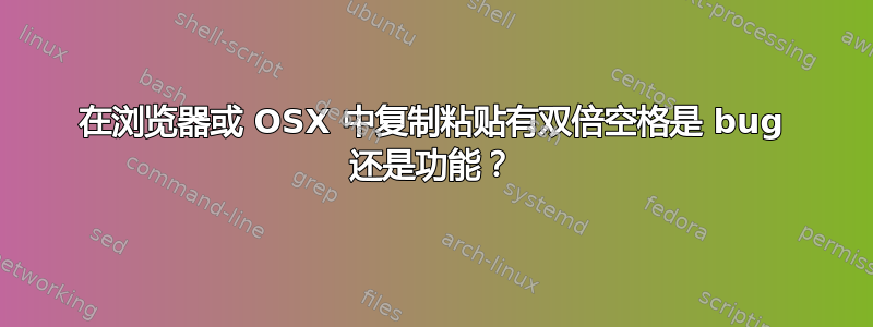 在浏览器或 OSX 中复制粘贴有双倍空格是 bug 还是功能？