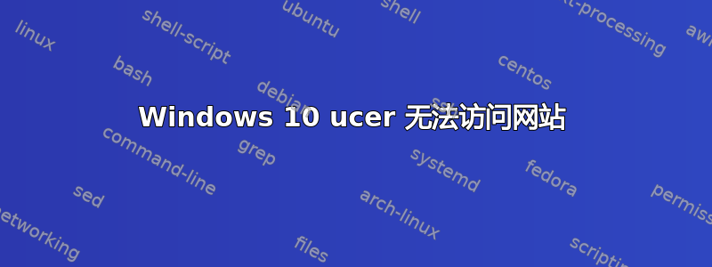 Windows 10 ucer 无法访问网站