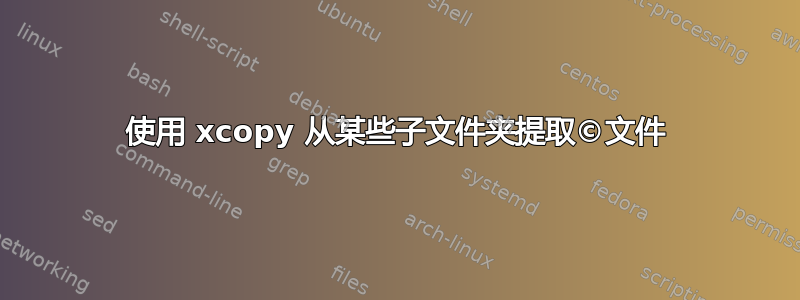 使用 xcopy 从某些子文件夹提取©文件