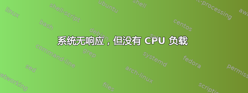 系统无响应，但没有 CPU 负载