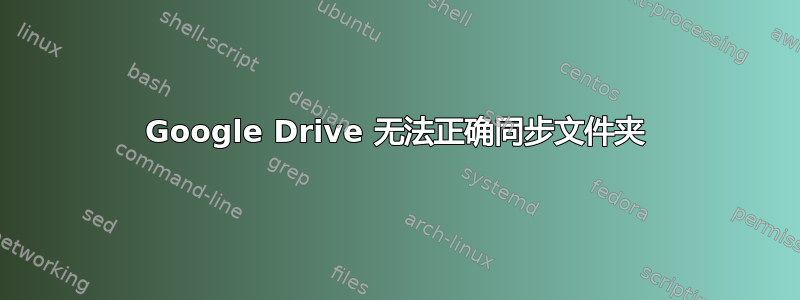 Google Drive 无法正确同步文件夹