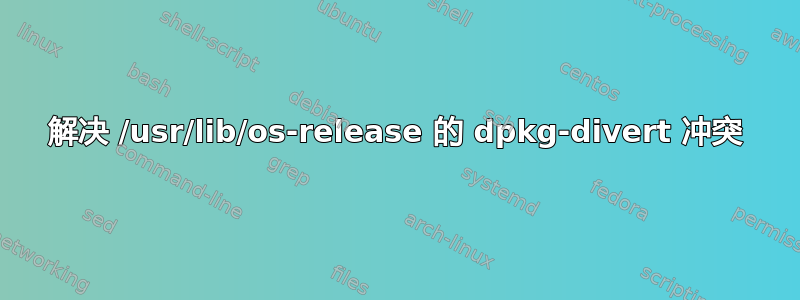 解决 /usr/lib/os-release 的 dpkg-divert 冲突