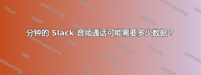 20 分钟的 Slack 音频通话可能需要多少数据？