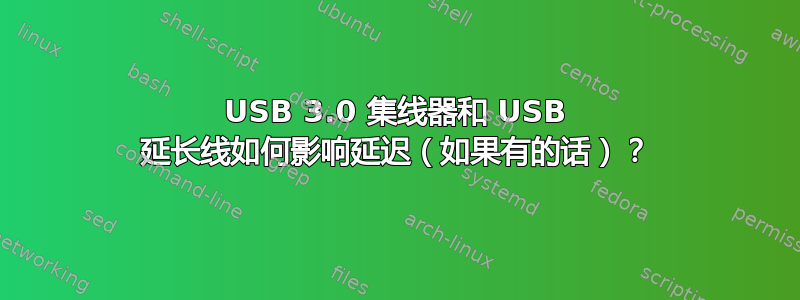 USB 3.0 集线器和 USB 延长线如何影响延迟（如果有的话）？