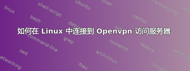 如何在 Linux 中连接到 Openvpn 访问服务器