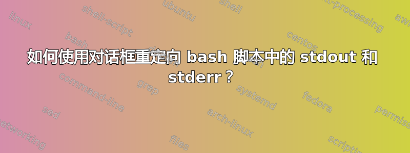 如何使用对话框重定向 bash 脚本中的 stdout 和 stderr？