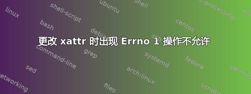 更改 xattr 时出现 Errno 1 操作不允许