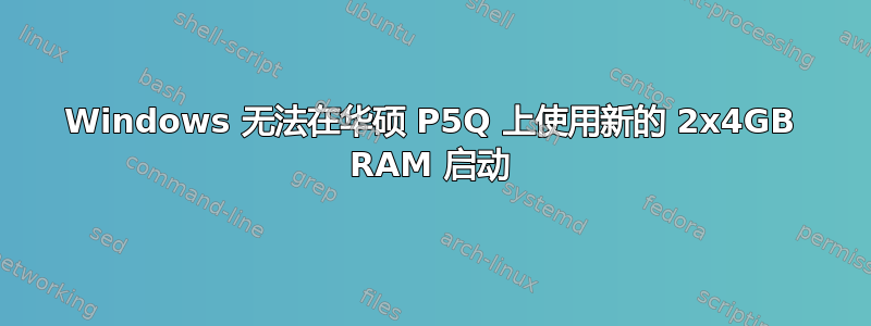 Windows 无法在华硕 P5Q 上使用新的 2x4GB RAM 启动