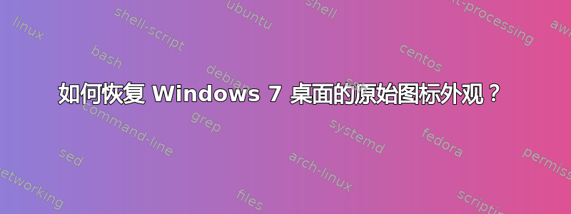 如何恢复 Windows 7 桌面的原始图标外观？