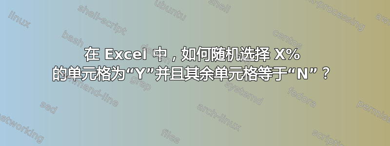 在 Excel 中，如何随机选择 X% 的单元格为“Y”并且其余单元格等于“N”？