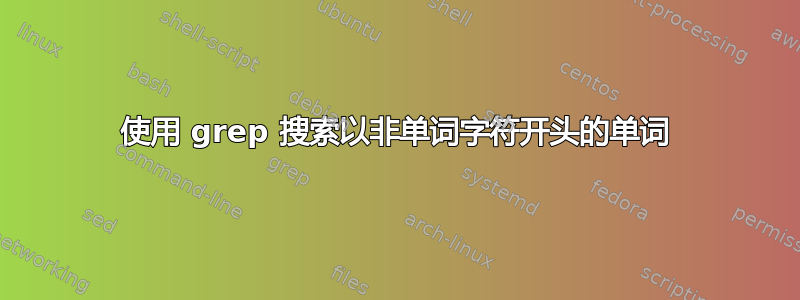 使用 grep 搜索以非单词字符开头的单词