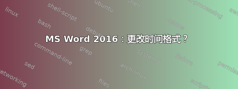 MS Word 2016：更改时间格式？