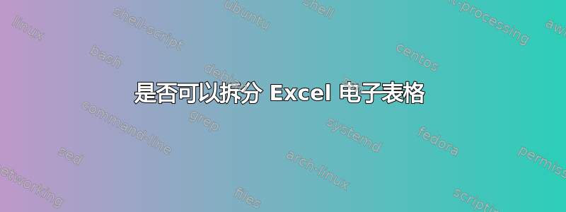 是否可以拆分 Excel 电子表格