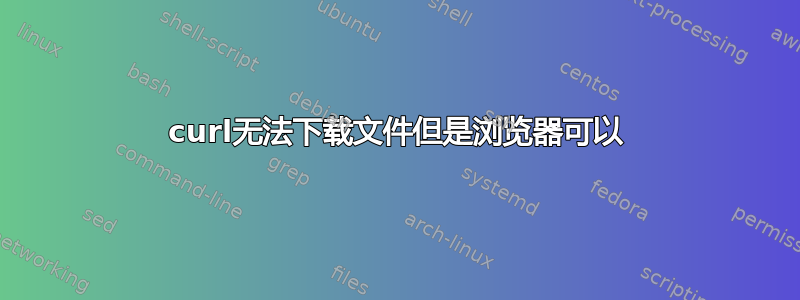 curl无法下载文件但是浏览器可以