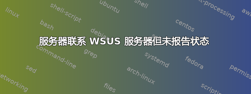 服务器联系 WSUS 服务器但未报告状态