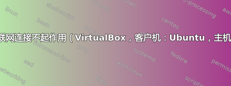 客户系统上的互联网连接不起作用（VirtualBox，客户机：Ubuntu，主机：Windows）