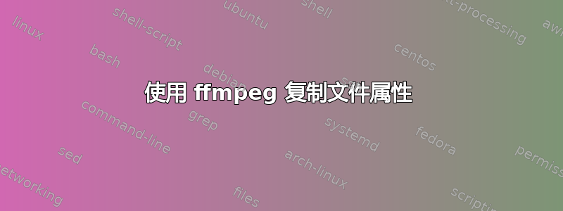 使用 ffmpeg 复制文件属性