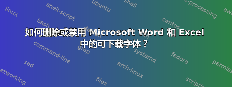 如何删除或禁用 Microsoft Word 和 Excel 中的可下载字体？