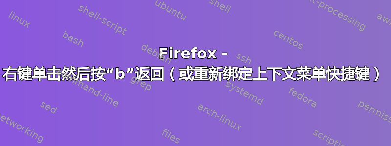 Firefox - 右键单击​​然后按“b”返回（或重新绑定上下文菜单快捷键）