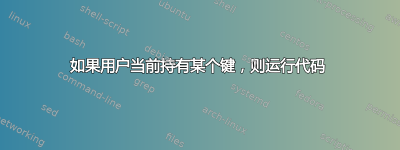 如果用户当前持有某个键，则运行代码