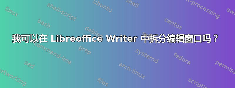 我可以在 Libreoffice Writer 中拆分编辑窗口吗？