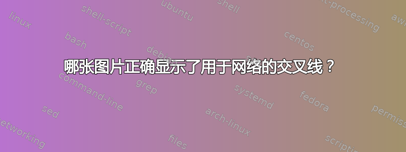 哪张图片正确显示了用于网络的交叉线？