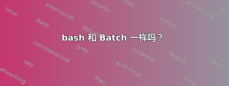 bash 和 Batch 一样吗？