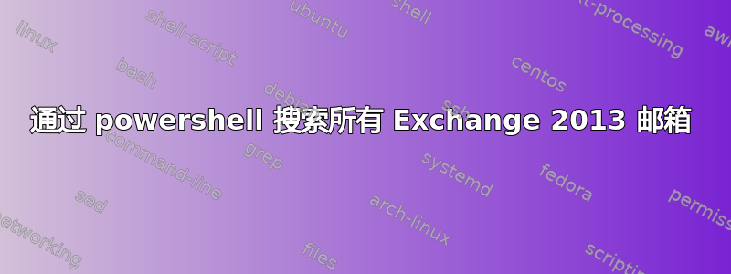 通过 powershell 搜索所有 Exchange 2013 邮箱