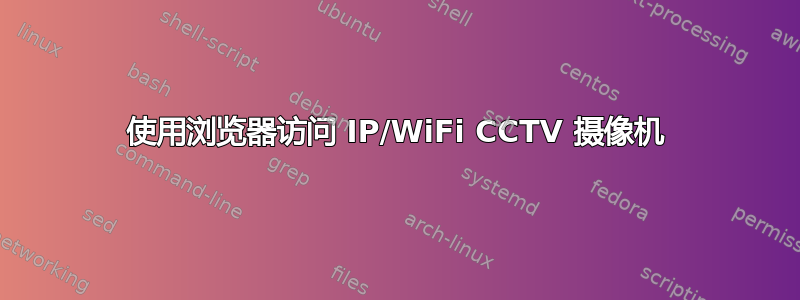 使用浏览器访问 IP/WiFi CCTV 摄像机