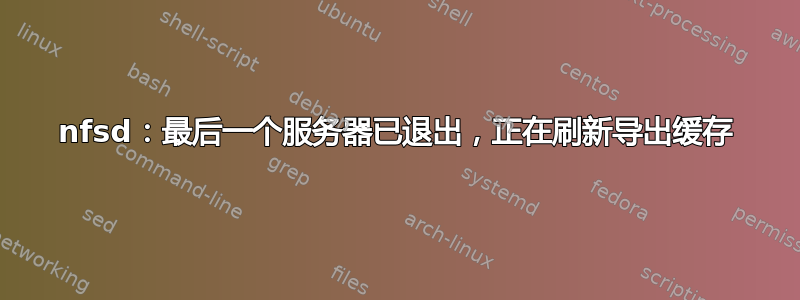 nfsd：最后一个服务器已退出，正在刷新导出缓存