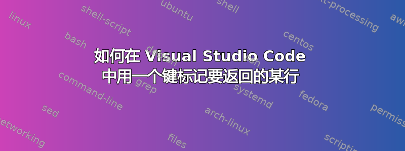 如何在 Visual Studio Code 中用一个键标记要返回的某行