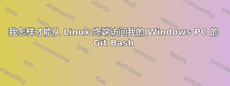 我怎样才能从 Linux 终端访问我的 Windows PC 的 Git Bash