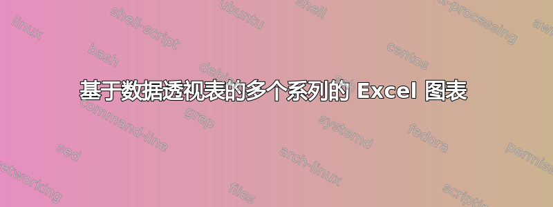 基于数据透视表的多个系列的 Excel 图表