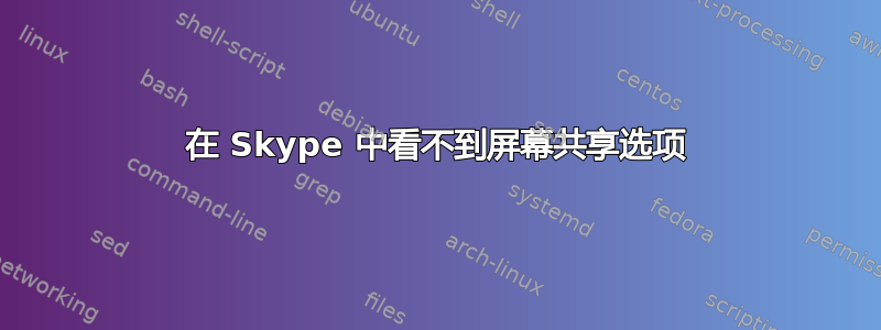 在 Skype 中看不到屏幕共享选项