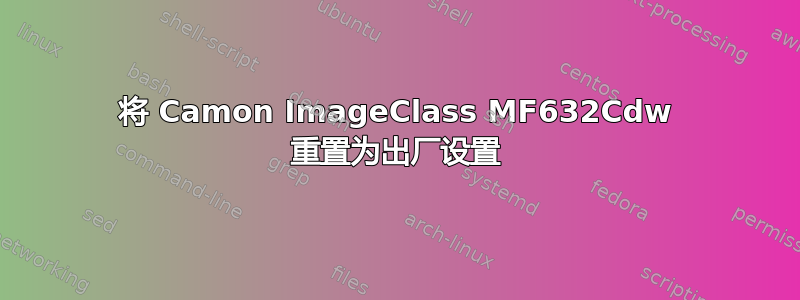 将 Camon ImageClass MF632Cdw 重置为出厂设置