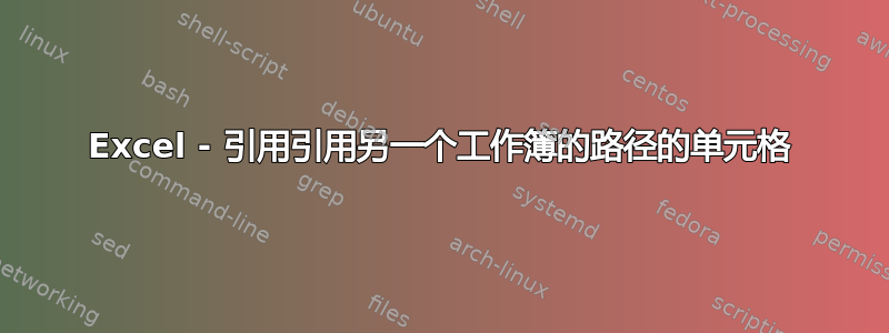 Excel - 引用引用另一个工作簿的路径的单元格