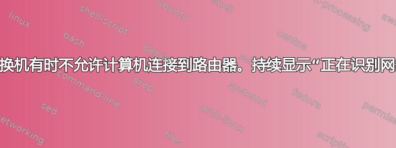 网络交换机有时不允许计算机连接到路由器。持续显示“正在识别网络...”