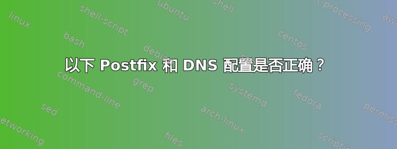 以下 Postfix 和 DNS 配置是否正确？