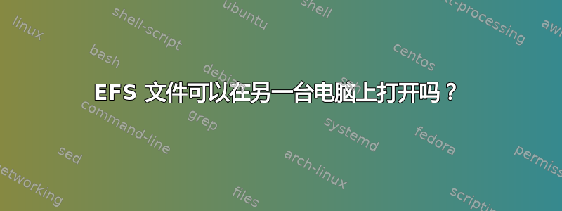 EFS 文件可以在另一台电脑上打开吗？