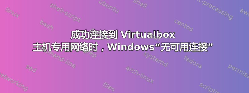 成功连接到 Virtualbox 主机专用网络时，Windows“无可用连接”