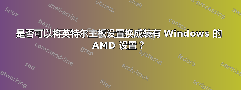 是否可以将英特尔主板设置换成装有 Windows 的 AMD 设置？