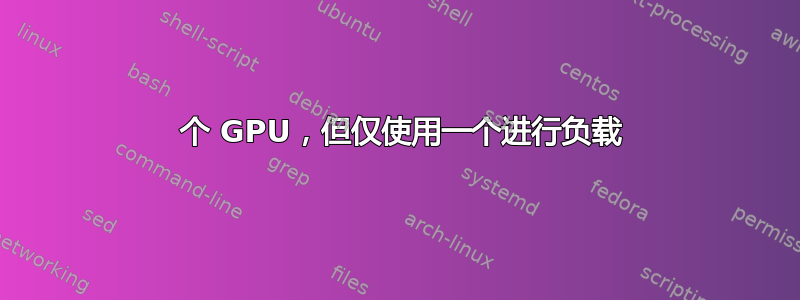 2 个 GPU，但仅使用一个进行负载