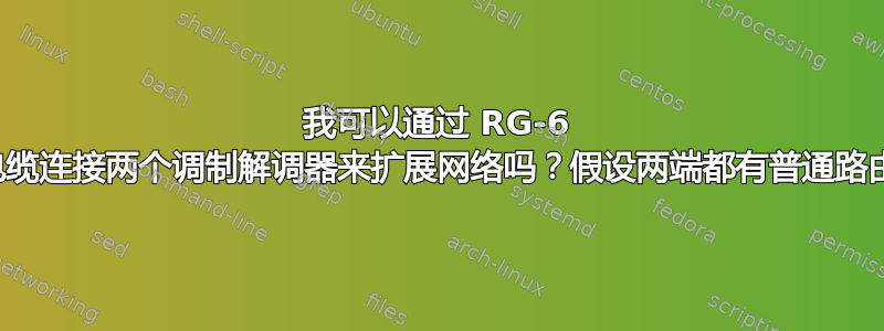 我可以通过 RG-6 同轴电缆连接两个调制解调器来扩展网络吗？假设两端都有普通路由器？