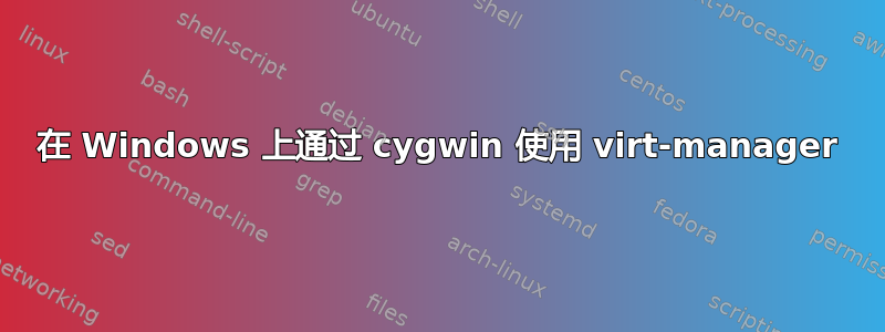 在 Windows 上通过 cygwin 使用 virt-manager