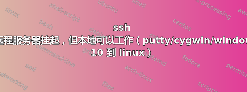 ssh 到远程服务器挂起，但本地可以工作（putty/cygwin/windows 10 到 linux）