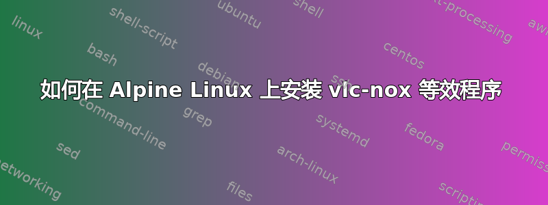 如何在 Alpine Linux 上安装 vlc-nox 等效程序