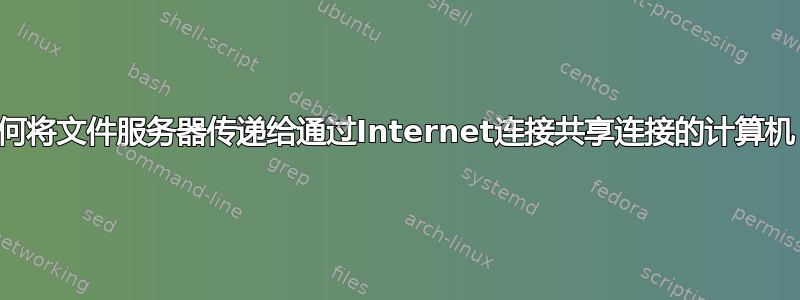 如何将文件服务器传递给通过Internet连接共享连接的计算机？