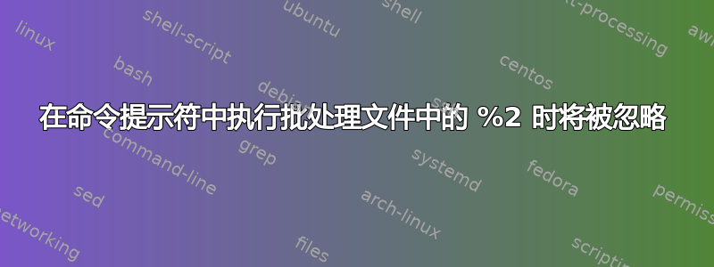 在命令提示符中执行批处理文件中的 %2 时将被忽略