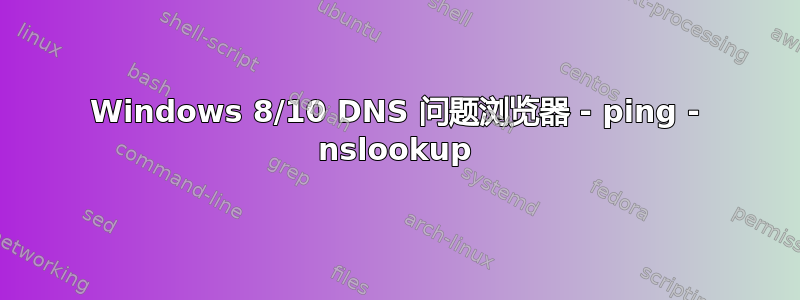 Windows 8/10 DNS 问题浏览器 - ping - nslookup